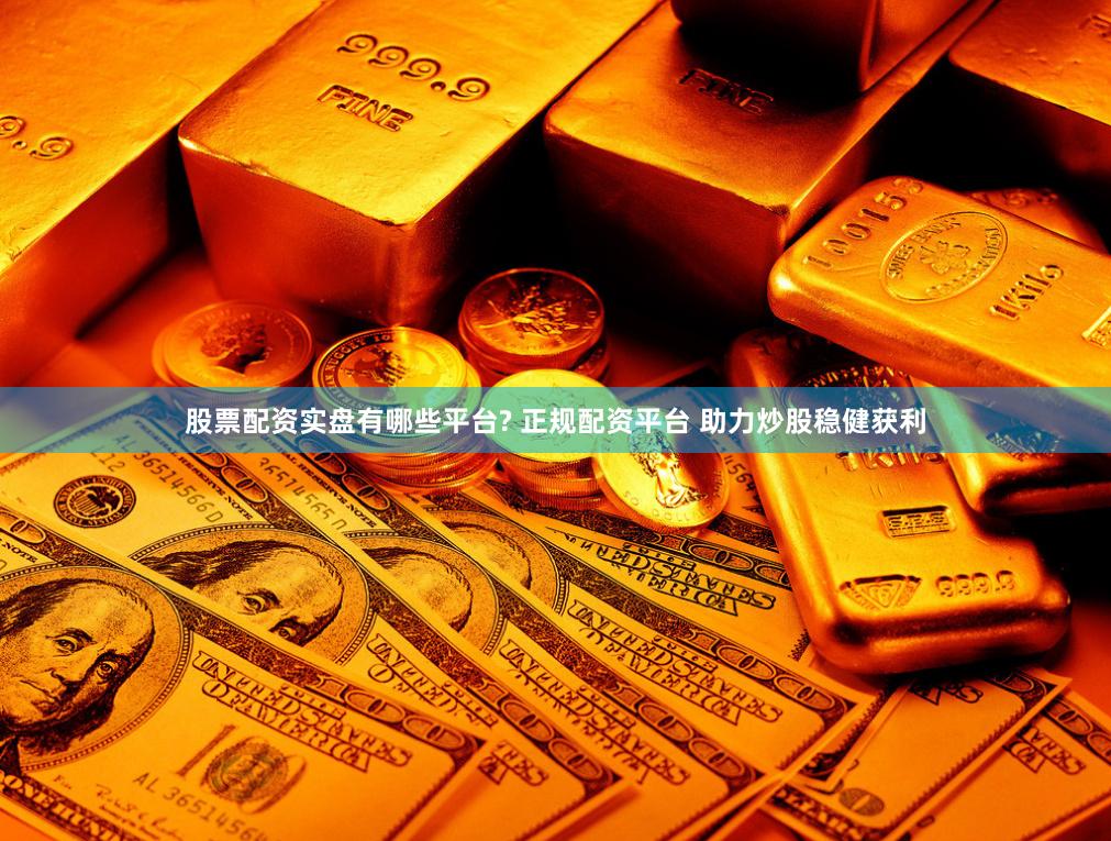 股票配资实盘有哪些平台? 正规配资平台 助力炒股稳健获利