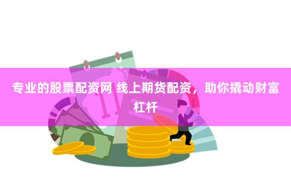 专业的股票配资网 线上期货配资，助你撬动财富杠杆