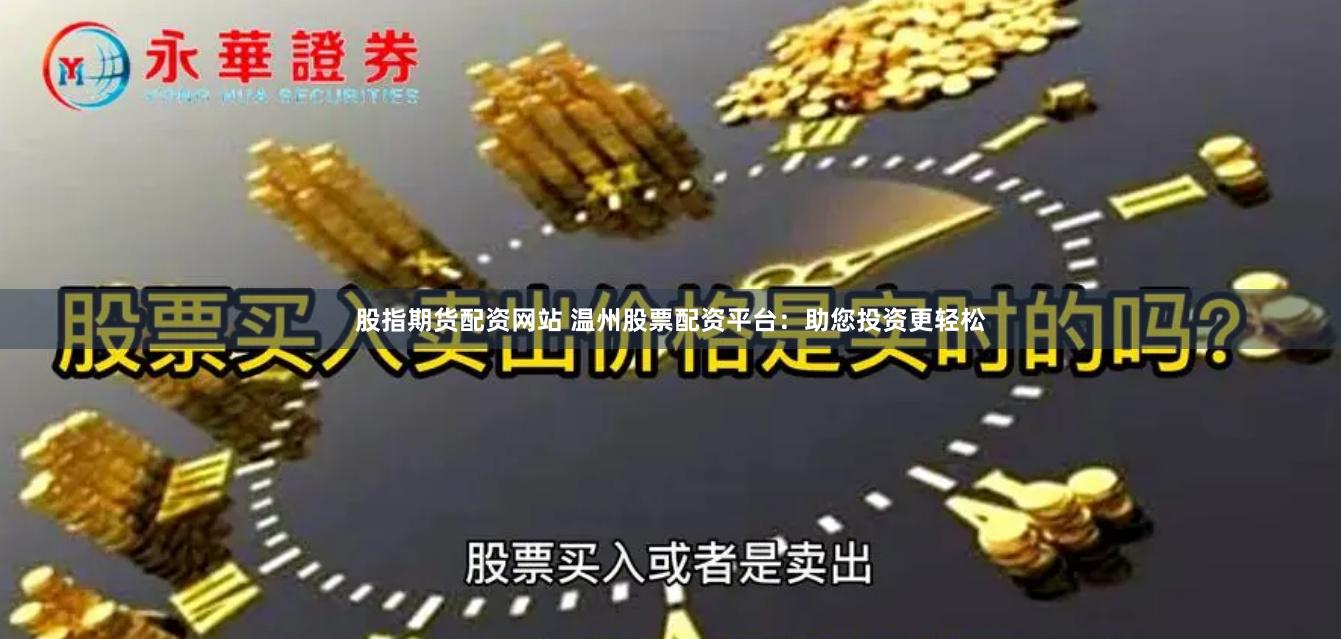 股指期货配资网站 温州股票配资平台：助您投资更轻松