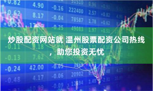 炒股配资网站就 温州股票配资公司热线，助您投资无忧
