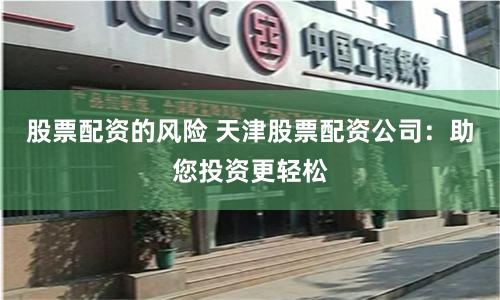 股票配资的风险 天津股票配资公司：助您投资更轻松