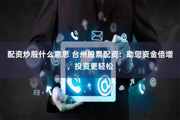 配资炒股什么意思 台州股票配资：助您资金倍增，投资更轻松