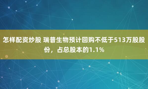 怎样配资炒股 瑞普生物预计回购不低于513万股股份，占总股本的1.1%