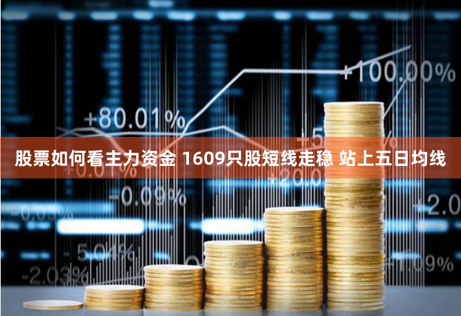 股票如何看主力资金 1609只股短线走稳 站上五日均线