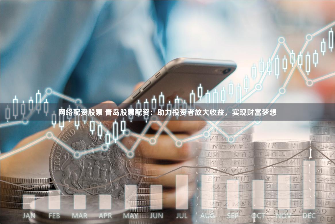 网络配资股票 青岛股票配资：助力投资者放大收益，实现财富梦想
