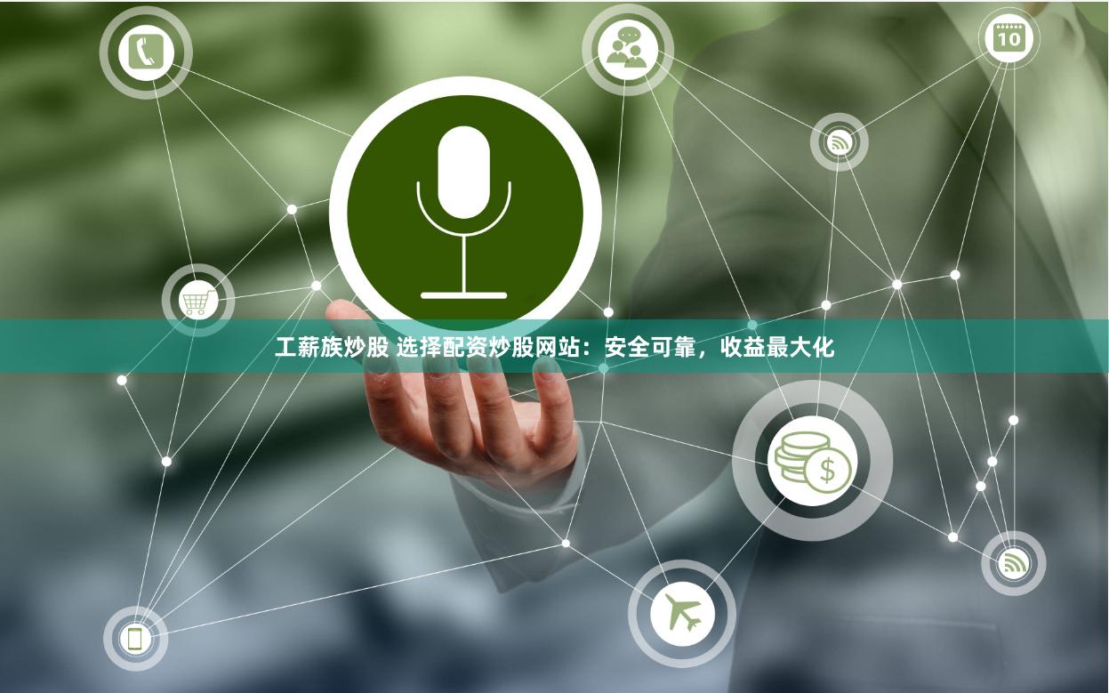 工薪族炒股 选择配资炒股网站：安全可靠，收益最大化