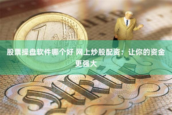 股票操盘软件哪个好 网上炒股配资：让你的资金更强大