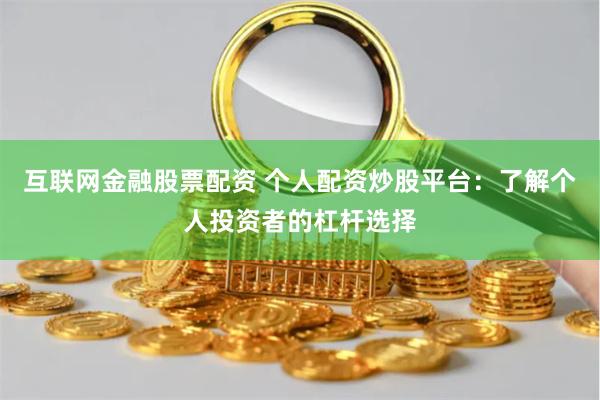互联网金融股票配资 个人配资炒股平台：了解个人投资者的杠杆选择
