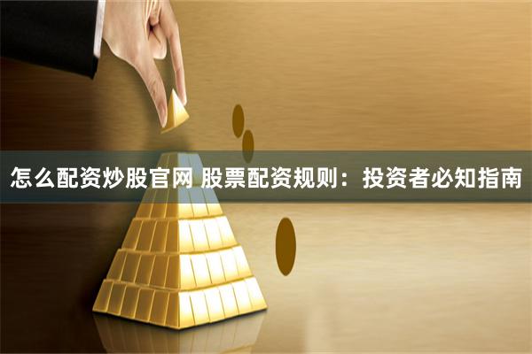 怎么配资炒股官网 股票配资规则：投资者必知指南