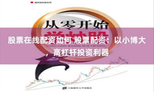 股票在线配资如何 股票配资：以小博大，高杠杆投资利器
