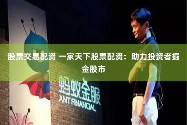 股票交易配资 一家天下股票配资：助力投资者掘金股市