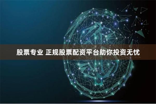 股票专业 正规股票配资平台助你投资无忧