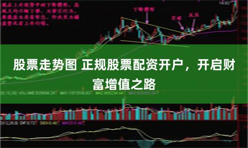 股票走势图 正规股票配资开户，开启财富增值之路