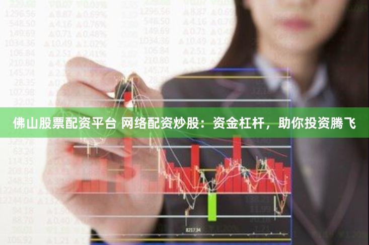 佛山股票配资平台 网络配资炒股：资金杠杆，助你投资腾飞