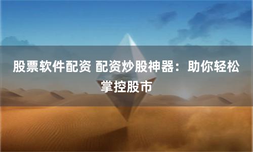 股票软件配资 配资炒股神器：助你轻松掌控股市