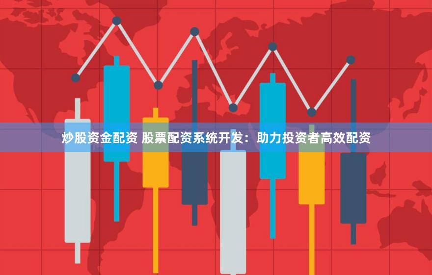 炒股资金配资 股票配资系统开发：助力投资者高效配资