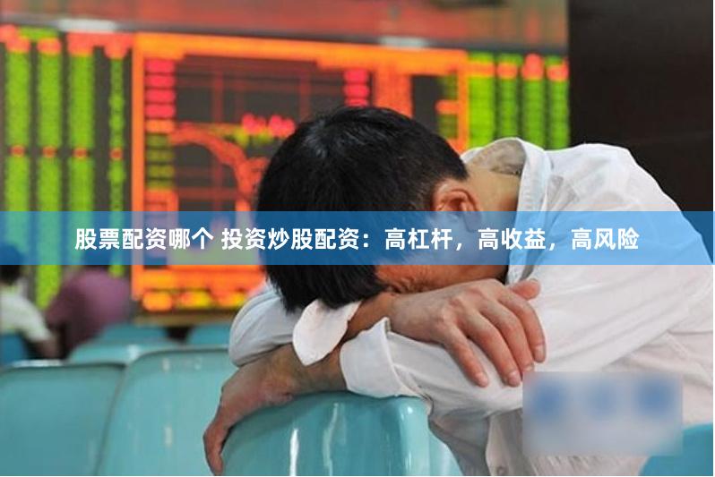 股票配资哪个 投资炒股配资：高杠杆，高收益，高风险