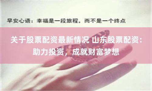 关于股票配资最新情况 山东股票配资：助力投资，成就财富梦想