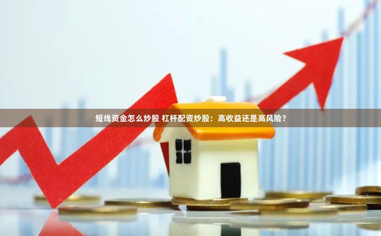 短线资金怎么炒股 杠杆配资炒股：高收益还是高风险？
