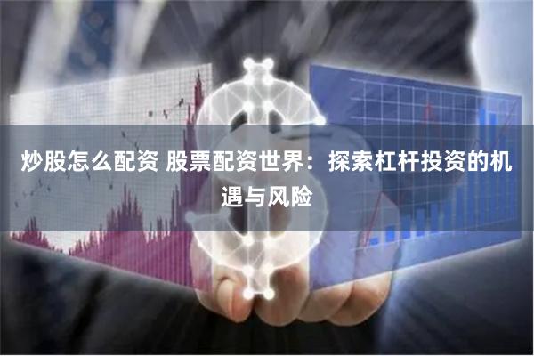 炒股怎么配资 股票配资世界：探索杠杆投资的机遇与风险