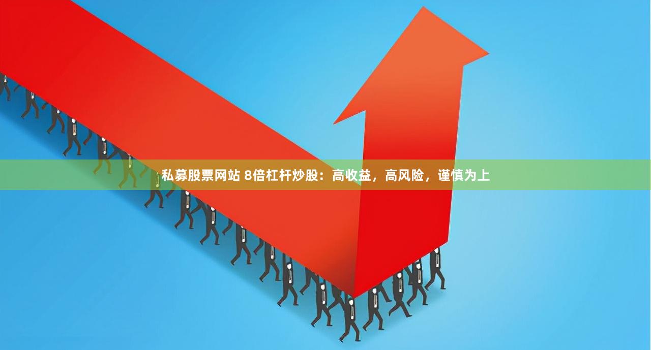 私募股票网站 8倍杠杆炒股：高收益，高风险，谨慎为上