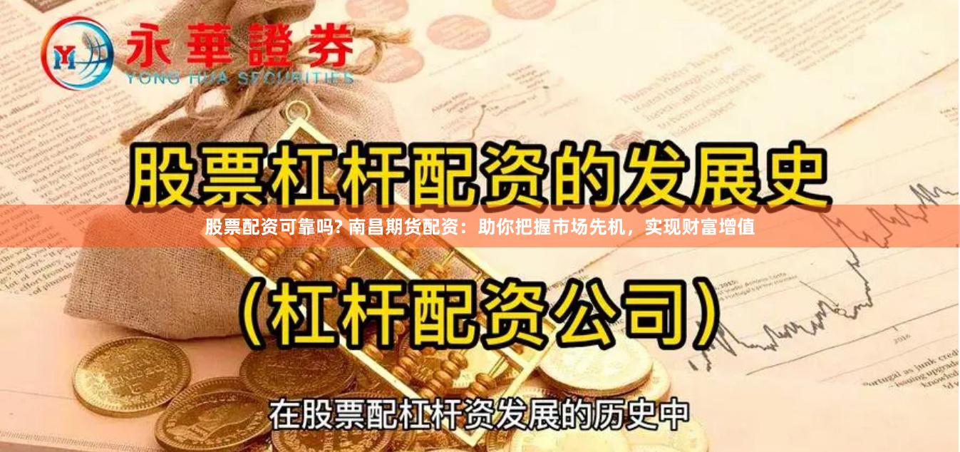 股票配资可靠吗? 南昌期货配资：助你把握市场先机，实现财富增值
