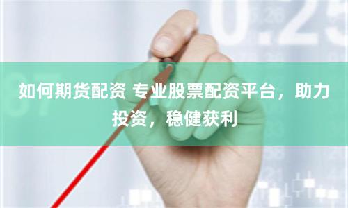 如何期货配资 专业股票配资平台，助力投资，稳健获利