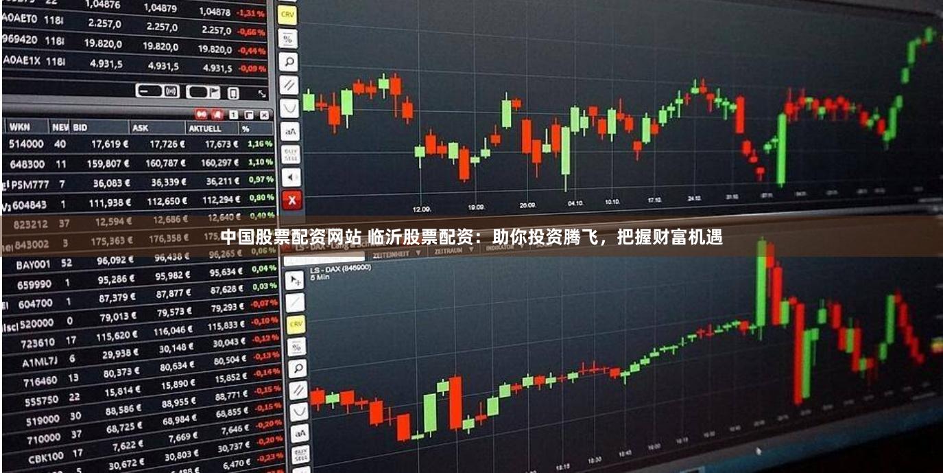 中国股票配资网站 临沂股票配资：助你投资腾飞，把握财富机遇