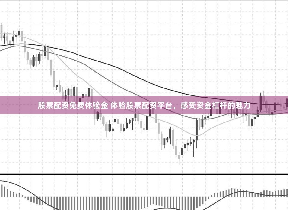 股票配资免费体验金 体验股票配资平台，感受资金杠杆的魅力