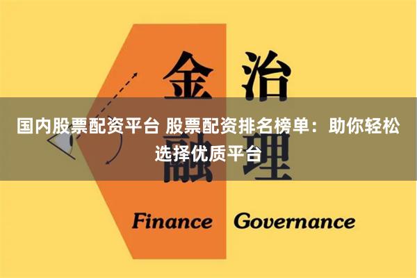 国内股票配资平台 股票配资排名榜单：助你轻松选择优质平台