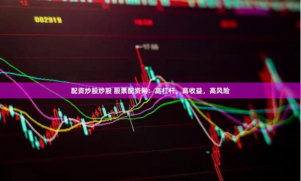 配资炒股炒股 股票配资网：高杠杆，高收益，高风险