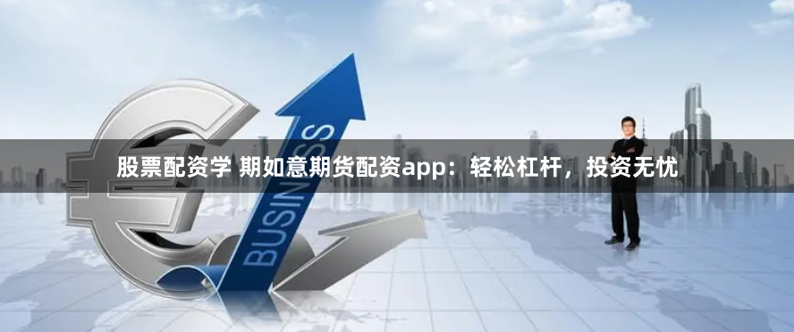股票配资学 期如意期货配资app：轻松杠杆，投资无忧