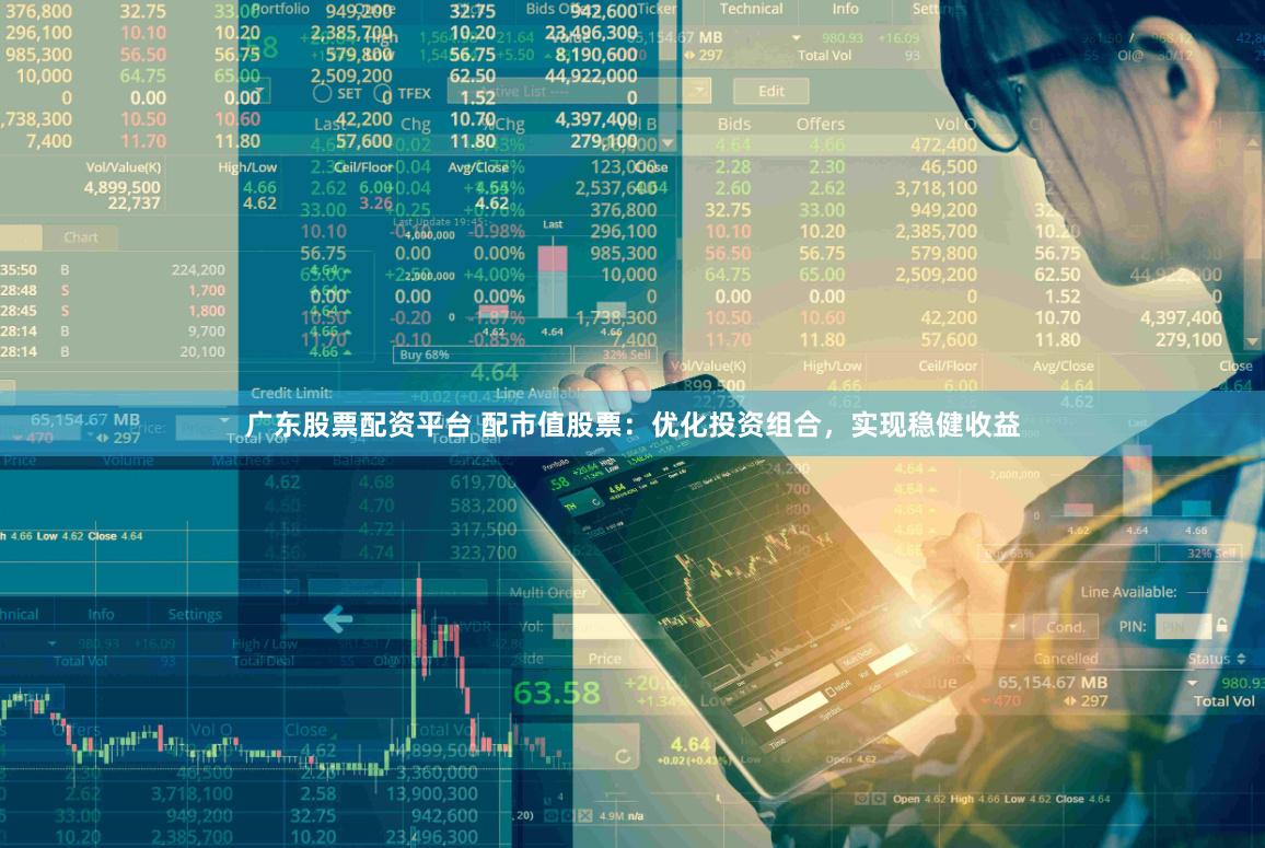 广东股票配资平台 配市值股票：优化投资组合，实现稳健收益