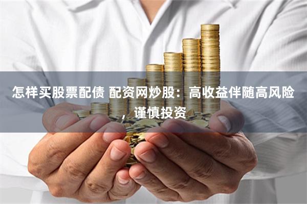 怎样买股票配债 配资网炒股：高收益伴随高风险，谨慎投资