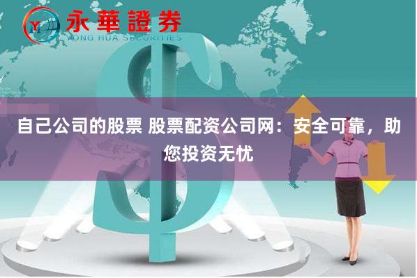 自己公司的股票 股票配资公司网：安全可靠，助您投资无忧