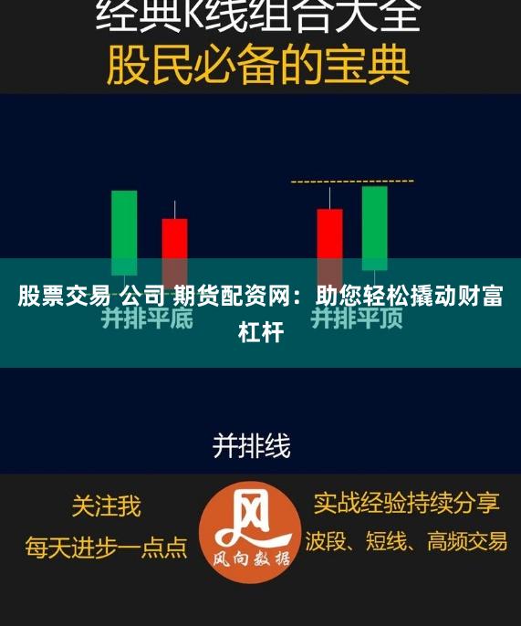 股票交易 公司 期货配资网：助您轻松撬动财富杠杆