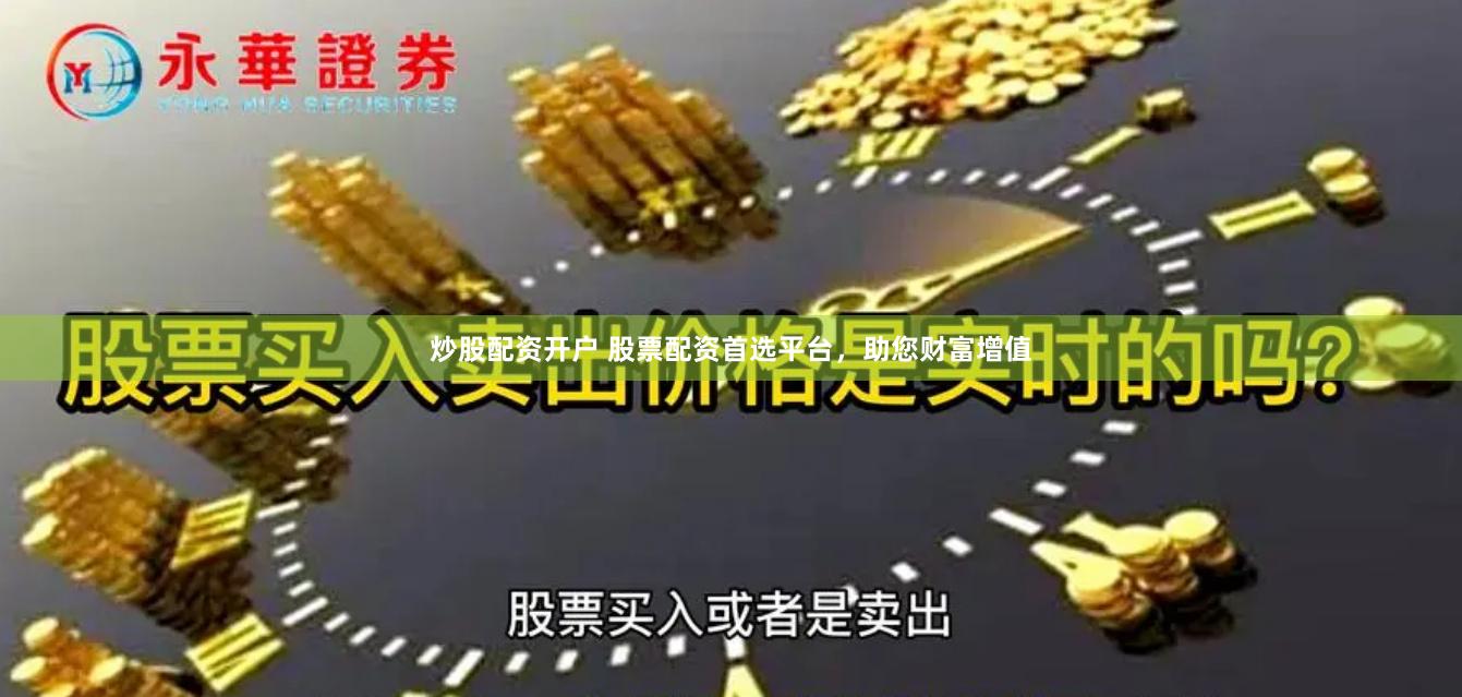 炒股配资开户 股票配资首选平台，助您财富增值