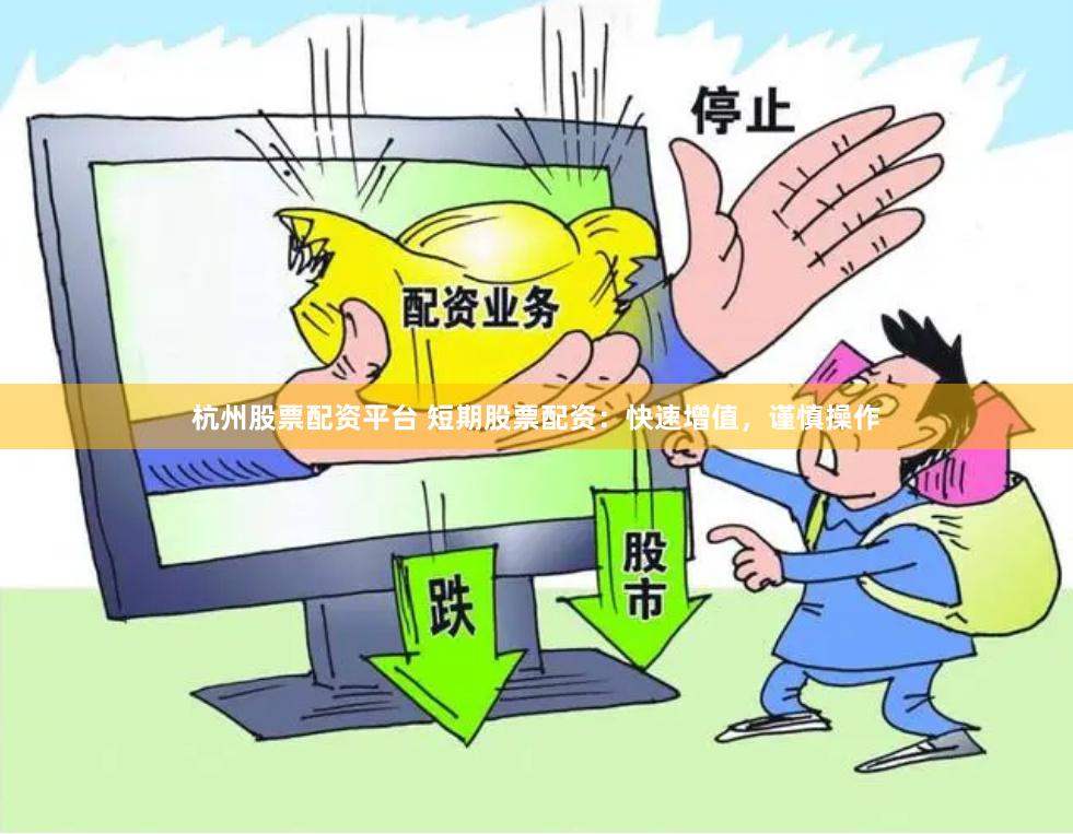 杭州股票配资平台 短期股票配资：快速增值，谨慎操作
