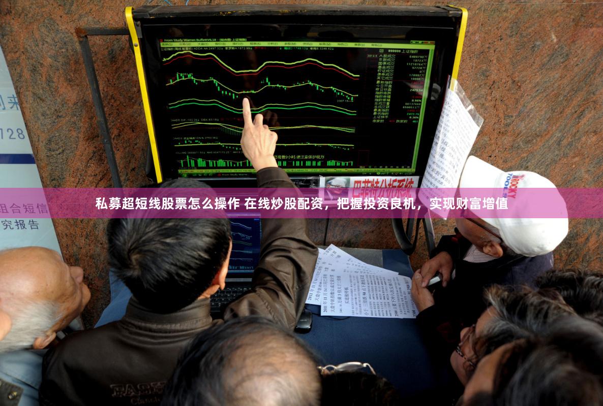 私募超短线股票怎么操作 在线炒股配资，把握投资良机，实现财富增值