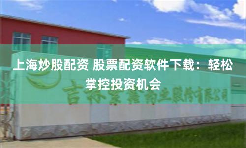 上海炒股配资 股票配资软件下载：轻松掌控投资机会