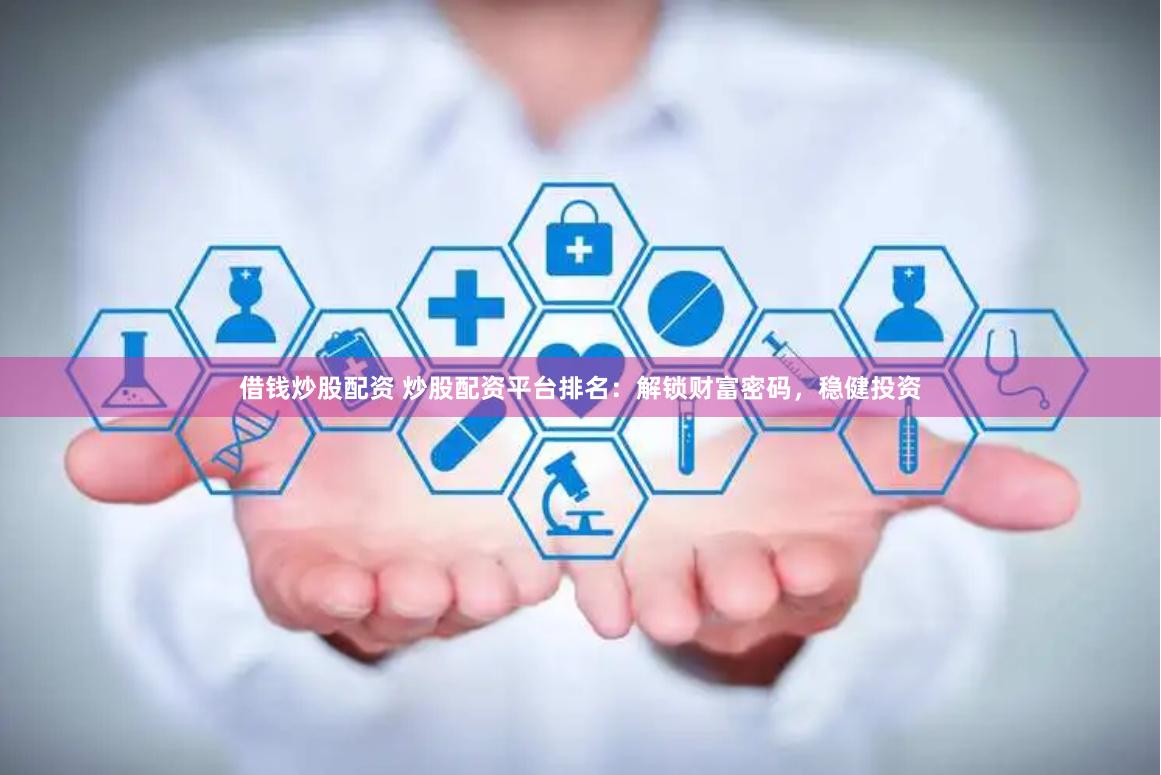 借钱炒股配资 炒股配资平台排名：解锁财富密码，稳健投资