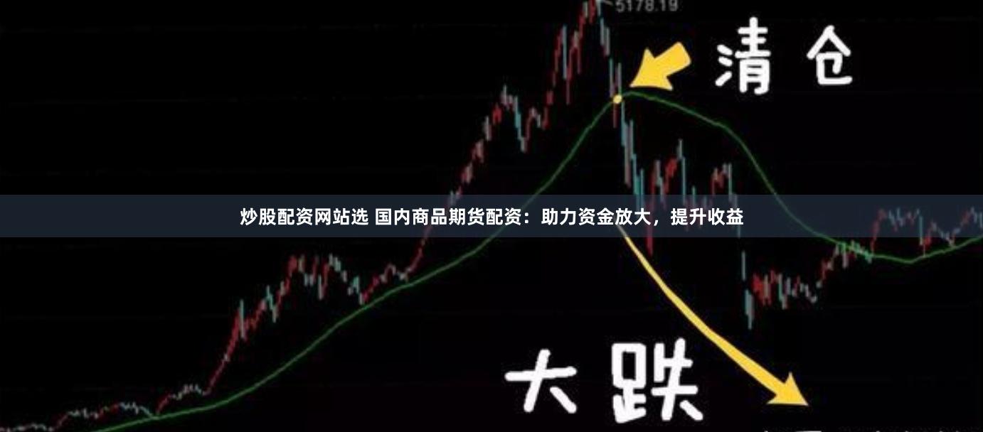 炒股配资网站选 国内商品期货配资：助力资金放大，提升收益