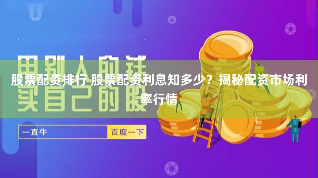 股票配资排行 股票配资利息知多少？揭秘配资市场利率行情