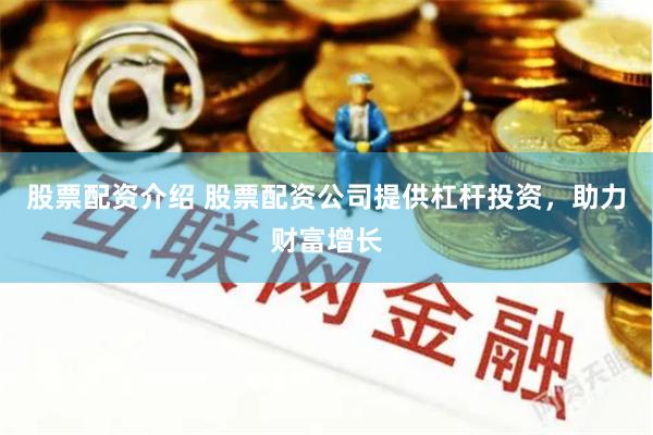 股票配资介绍 股票配资公司提供杠杆投资，助力财富增长