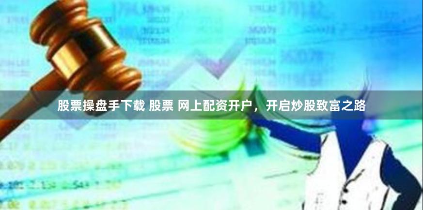 股票操盘手下载 股票 网上配资开户，开启炒股致富之路