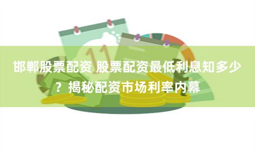 邯郸股票配资 股票配资最低利息知多少？揭秘配资市场利率内幕