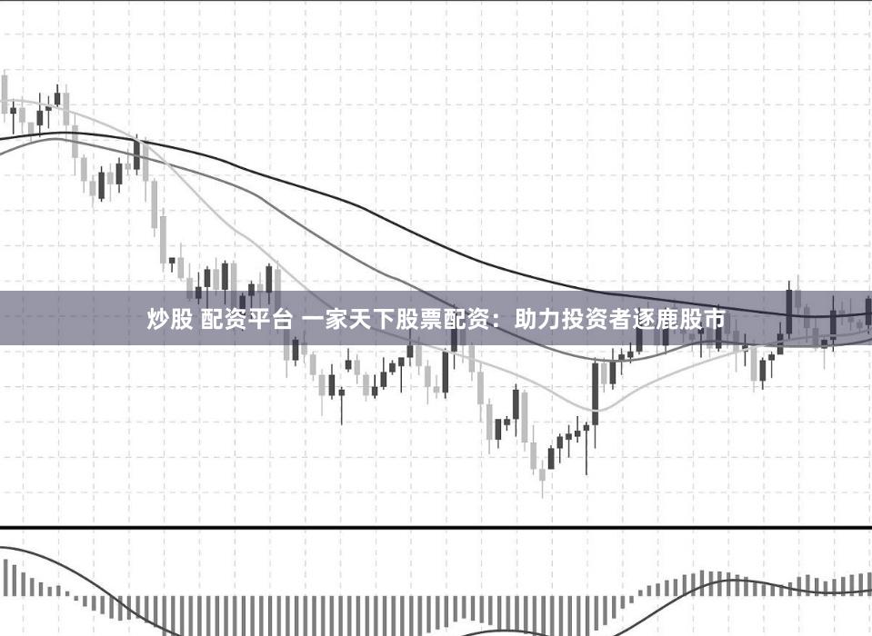 炒股 配资平台 一家天下股票配资:助力投资者逐鹿股市