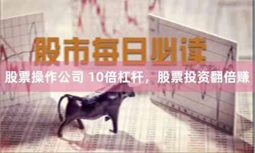 股票操作公司 10倍杠杆,股票投资翻倍赚