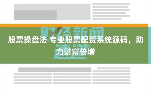 股票操盘法 专业股票配资系统源码,助力财富倍增
