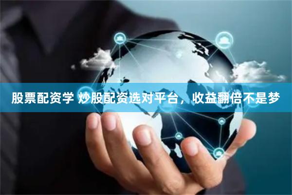 股票配资学 炒股配资选对平台,收益翻倍不是梦